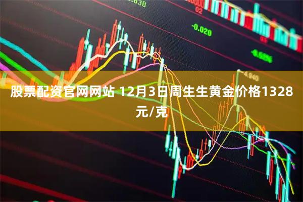 股票配资官网网站 12月3日周生生黄金价格1328元/克