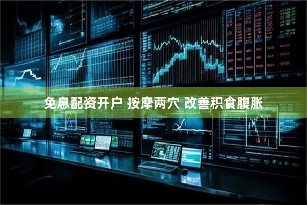 免息配资开户 按摩两穴 改善积食腹胀