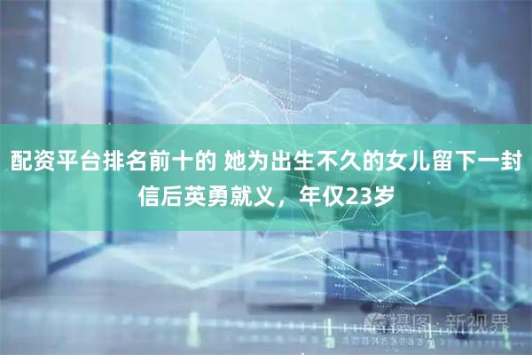 配资平台排名前十的 她为出生不久的女儿留下一封信后英勇就义，年仅23岁