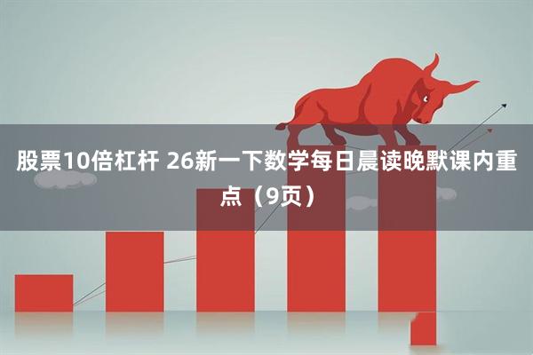 股票10倍杠杆 26新一下数学每日晨读晚默课内重点（9页）