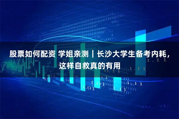 股票如何配资 学姐亲测｜长沙大学生备考内耗，这样自救真的有用
