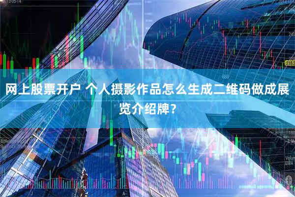 网上股票开户 个人摄影作品怎么生成二维码做成展览介绍牌？